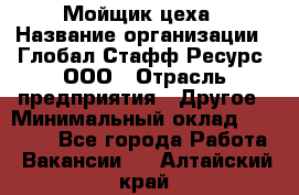 Мойщик цеха › Название организации ­ Глобал Стафф Ресурс, ООО › Отрасль предприятия ­ Другое › Минимальный оклад ­ 18 000 - Все города Работа » Вакансии   . Алтайский край